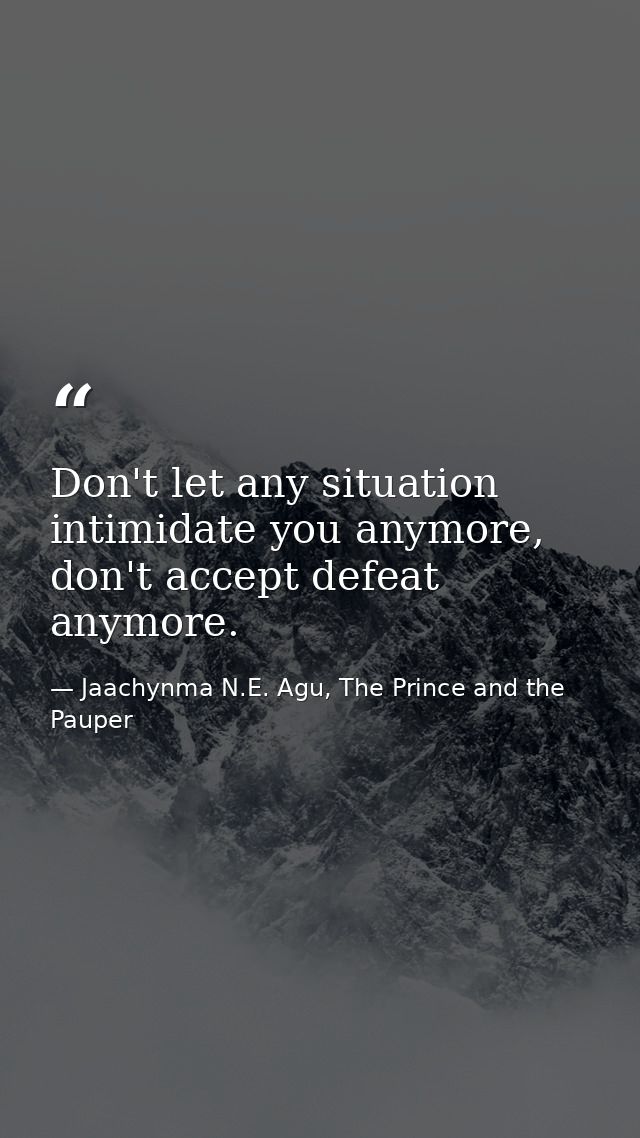 Don't let any situation intimidate you anymore, don't accept defeat anymore. — Jaachynma N.E. Agu, The Prince and the Pauper