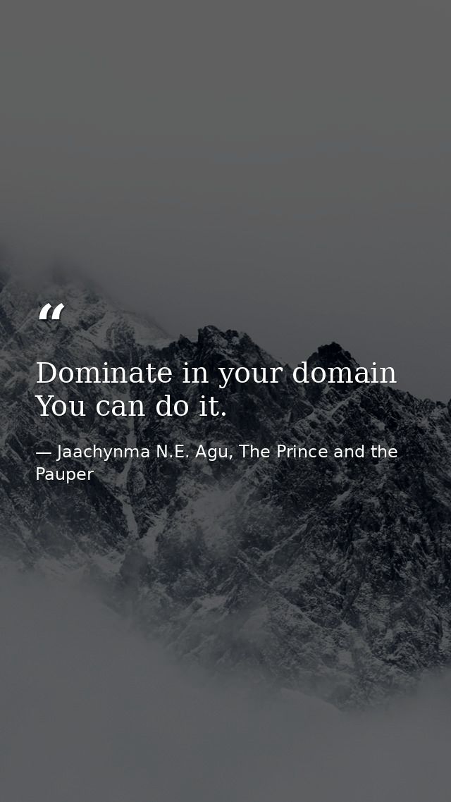 Dominate in your domain You can do it. — Jaachynma N.E. Agu, The Prince and the Pauper
