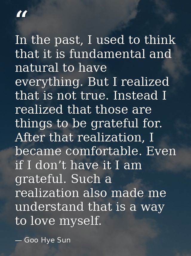 In the past, I used to think that it is fundamental and natural to have everything. But I realized that is not true. Ins — Goo Hye Sun