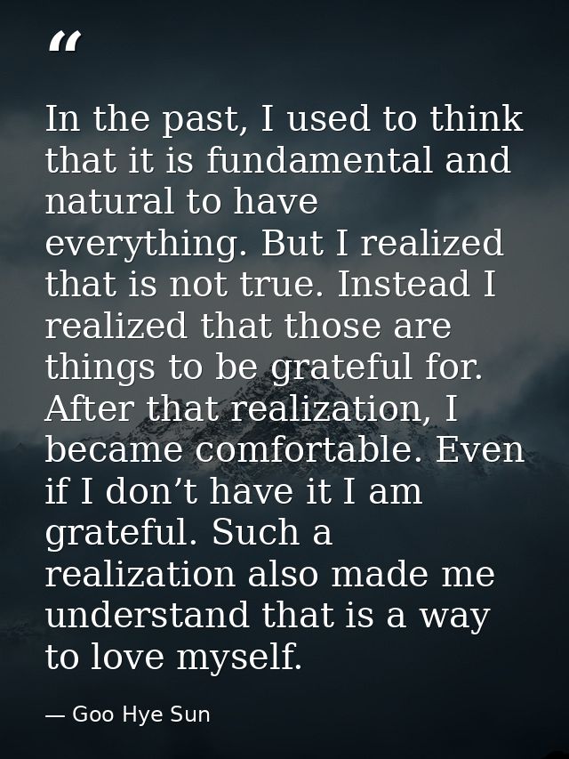 In the past, I used to think that it is fundamental and natural to have everything. But I realized that is not true. Ins — Goo Hye Sun