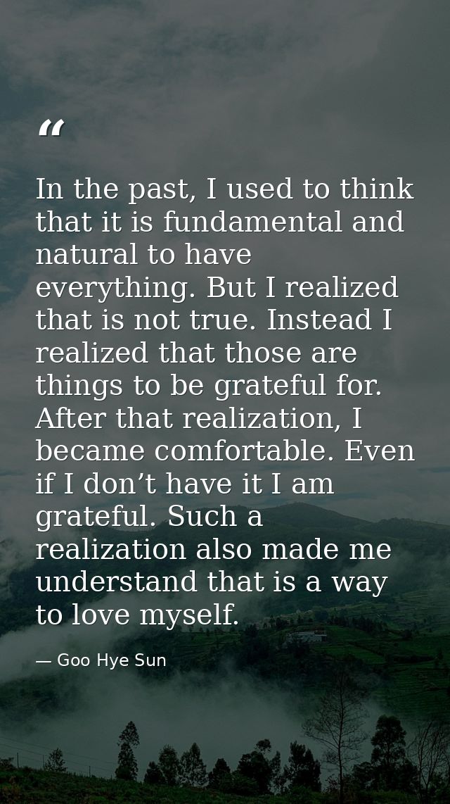 In the past, I used to think that it is fundamental and natural to have everything. But I realized that is not true. Ins — Goo Hye Sun