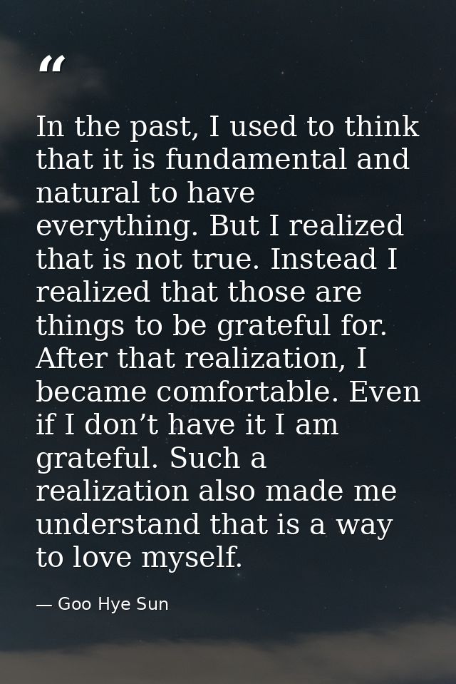 In the past, I used to think that it is fundamental and natural to have everything. But I realized that is not true. Ins — Goo Hye Sun