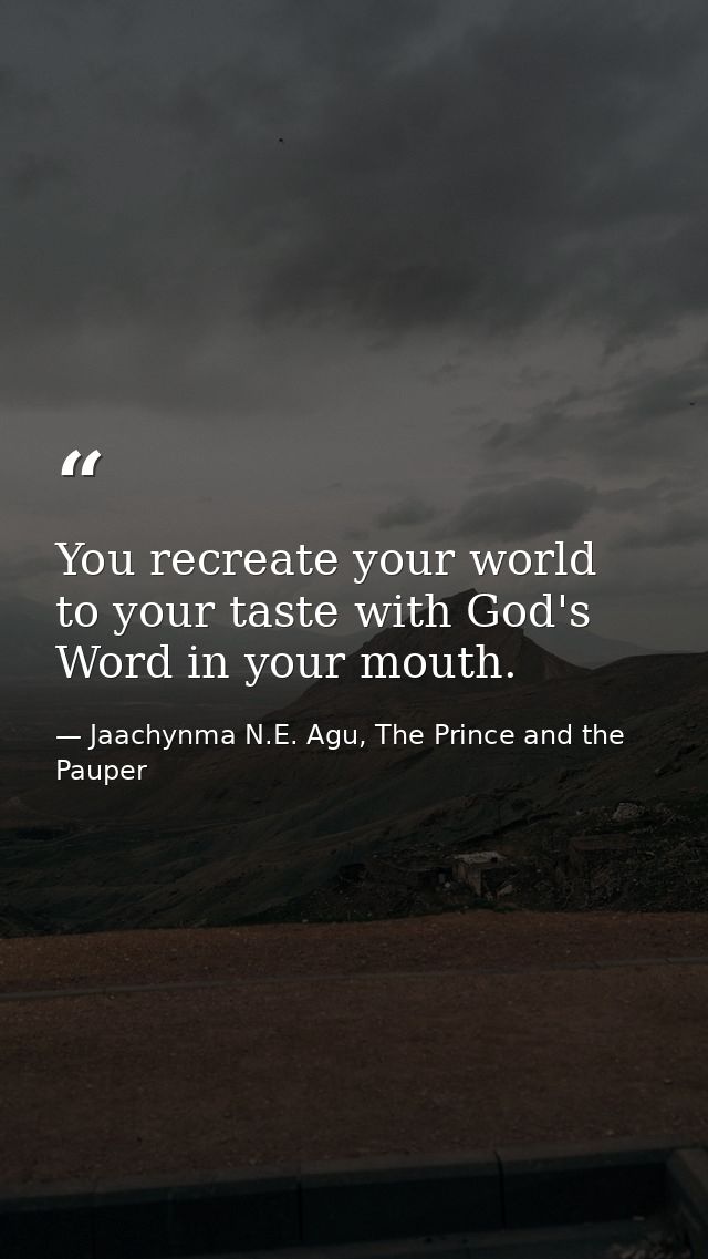 You recreate your world to your taste with God's Word in your mouth. — Jaachynma N.E. Agu, The Prince and the Pauper