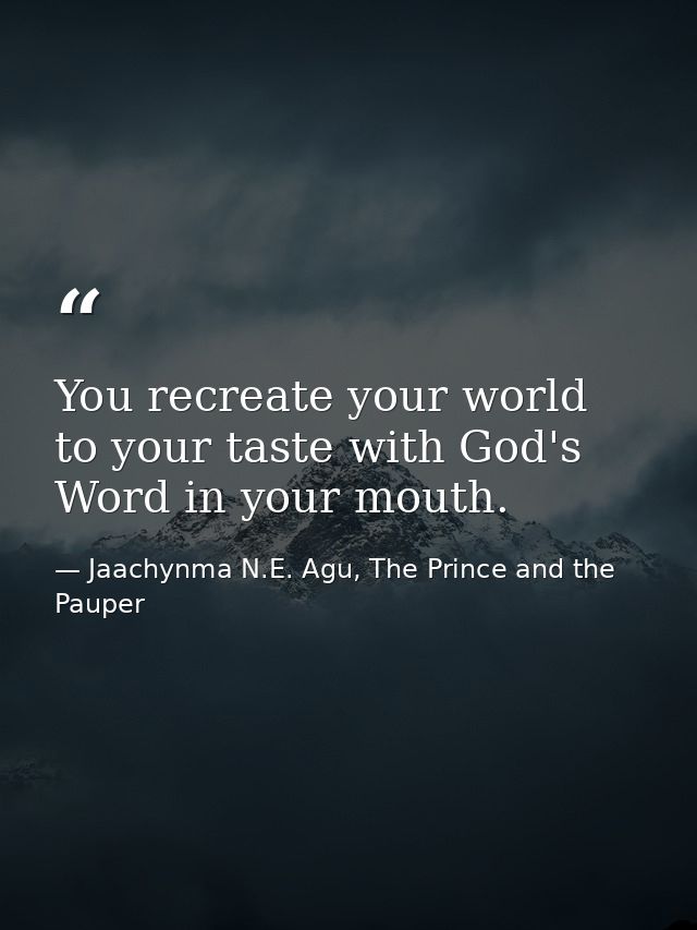 You recreate your world to your taste with God's Word in your mouth. — Jaachynma N.E. Agu, The Prince and the Pauper