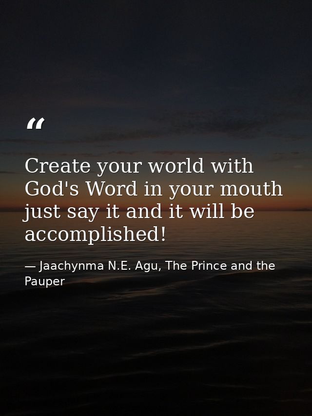Create your world with God's Word in your mouth just say it and it will be accomplished! — Jaachynma N.E. Agu, The Prince and the Pauper