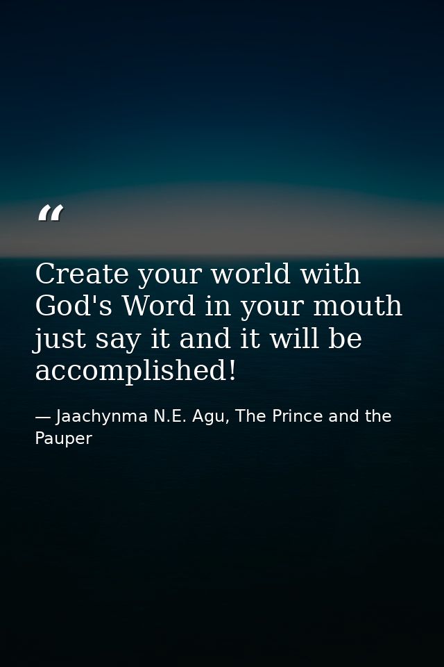 Create your world with God's Word in your mouth just say it and it will be accomplished! — Jaachynma N.E. Agu, The Prince and the Pauper