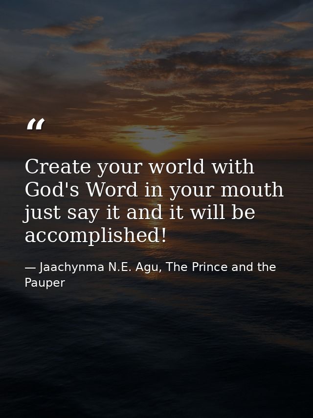 Create your world with God's Word in your mouth just say it and it will be accomplished! — Jaachynma N.E. Agu, The Prince and the Pauper