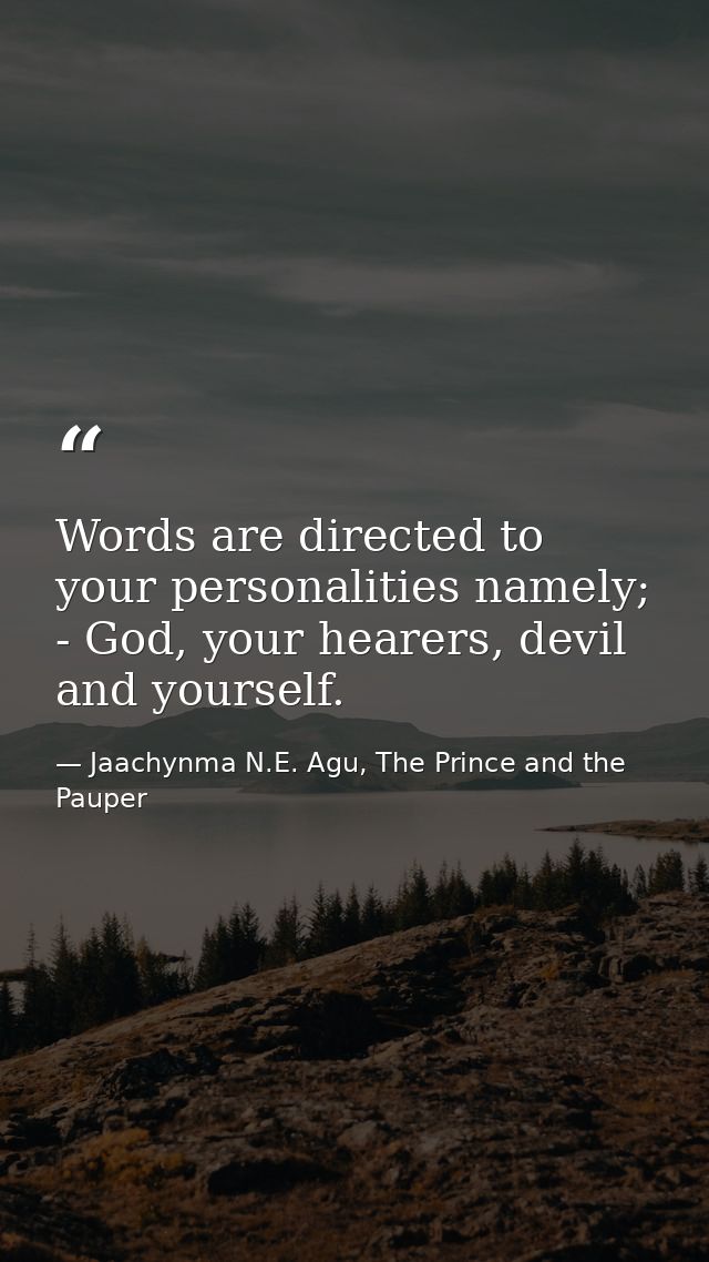 Words are directed to your personalities namely; - God, your hearers, devil and yourself. — Jaachynma N.E. Agu, The Prince and the Pauper