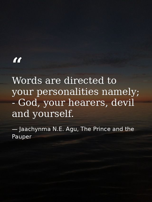 Words are directed to your personalities namely; - God, your hearers, devil and yourself. — Jaachynma N.E. Agu, The Prince and the Pauper