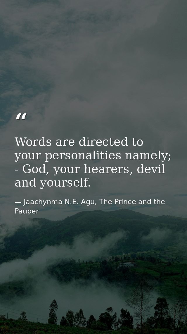 Words are directed to your personalities namely; - God, your hearers, devil and yourself. — Jaachynma N.E. Agu, The Prince and the Pauper