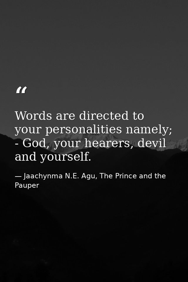 Words are directed to your personalities namely; - God, your hearers, devil and yourself. — Jaachynma N.E. Agu, The Prince and the Pauper