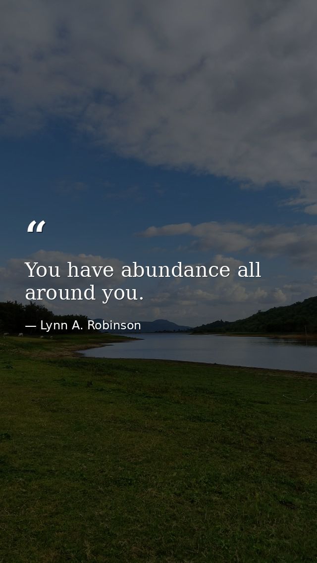 You have abundance all around you. — Lynn A. Robinson