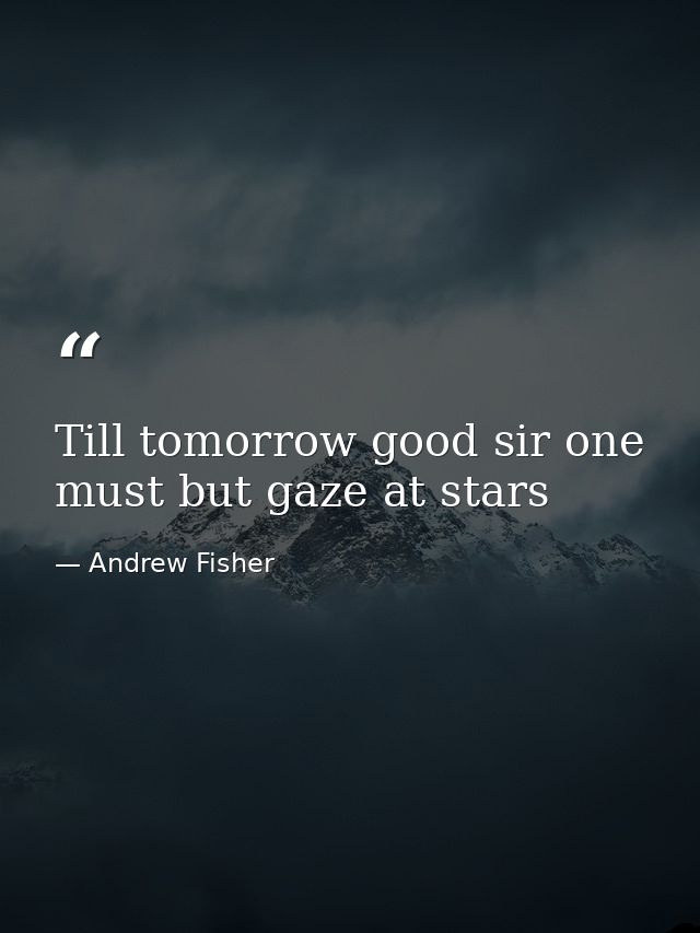 Till tomorrow good sir one must but gaze at stars — Andrew Fisher