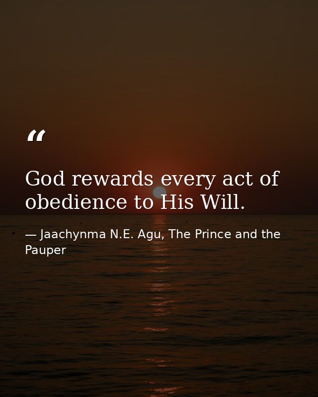 God rewards every act of obedience to His Will. — Jaachynma N.E. Agu, The Prince and the Pauper