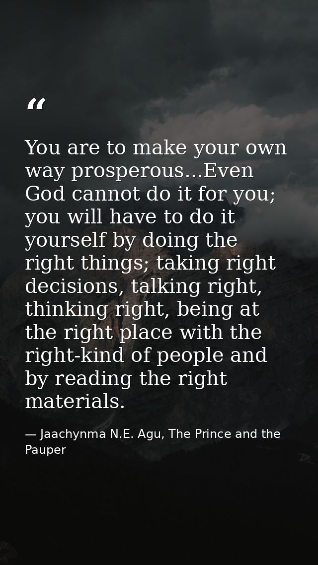 You are to make your own way prosperous...Even God cannot do it for you; you will have to do it yourself by doing the ri — Jaachynma N.E. Agu, The Prince and the Pauper