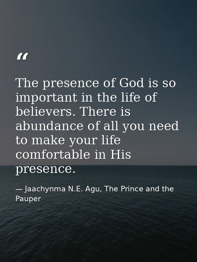 The presence of God is so important in the life of believers. There is abundance of all you need to make your life comfo — Jaachynma N.E. Agu, The Prince and the Pauper