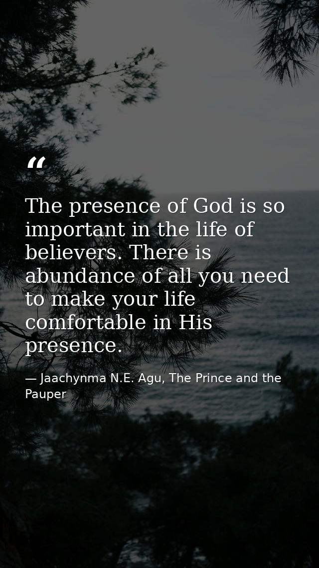 The presence of God is so important in the life of believers. There is abundance of all you need to make your life comfo — Jaachynma N.E. Agu, The Prince and the Pauper