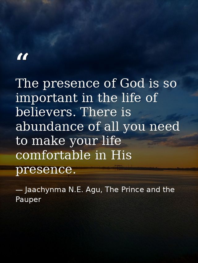 The presence of God is so important in the life of believers. There is abundance of all you need to make your life comfo — Jaachynma N.E. Agu, The Prince and the Pauper