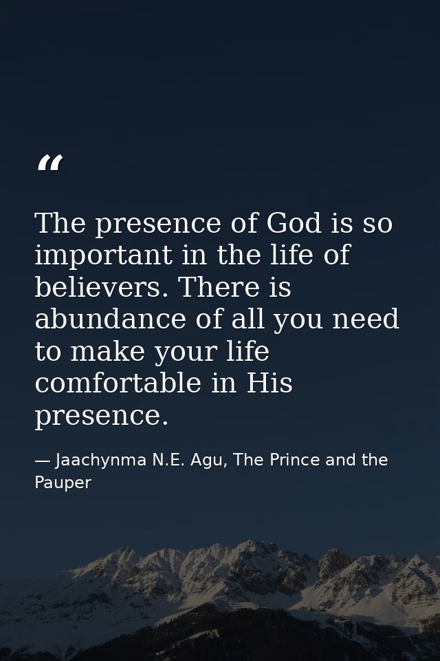 The presence of God is so important in the life of believers. There is abundance of all you need to make your life comfo — Jaachynma N.E. Agu, The Prince and the Pauper