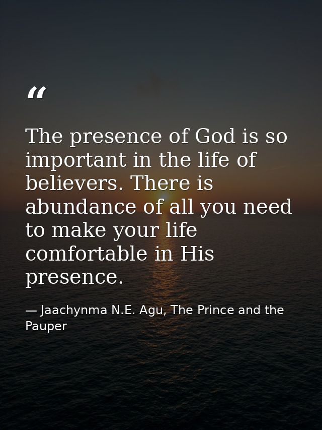 The presence of God is so important in the life of believers. There is abundance of all you need to make your life comfo — Jaachynma N.E. Agu, The Prince and the Pauper