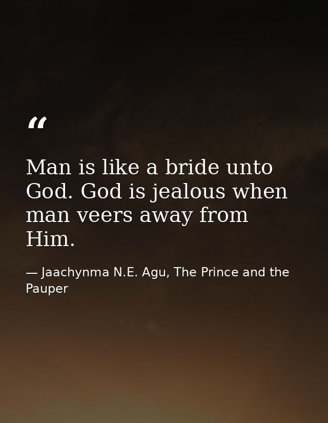 Man is like a bride unto God. God is jealous when man veers away from Him. — Jaachynma N.E. Agu, The Prince and the Pauper