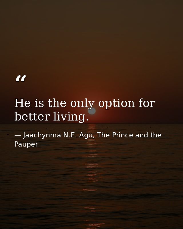 He is the only option for better living. — Jaachynma N.E. Agu, The Prince and the Pauper