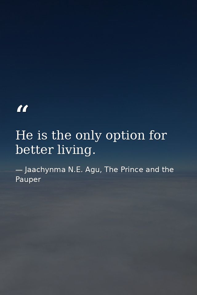 He is the only option for better living. — Jaachynma N.E. Agu, The Prince and the Pauper