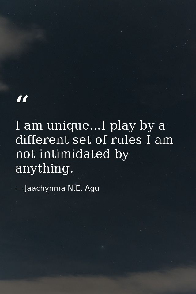 I am unique...I play by a different set of rules I am not intimidated by anything. — Jaachynma N.E. Agu