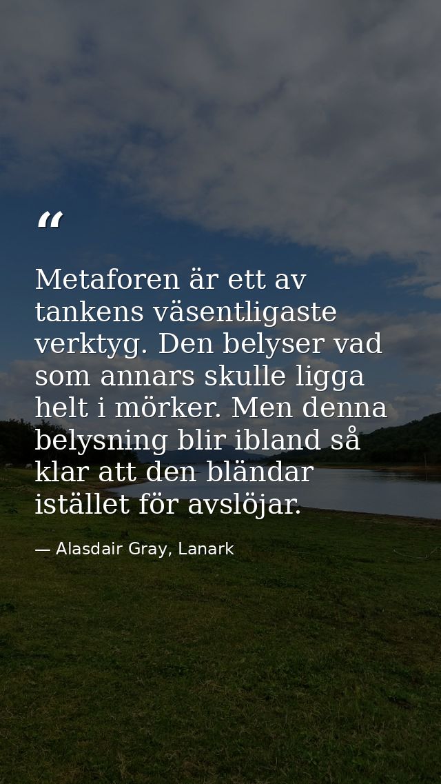 Metaforen är ett av tankens väsentligaste verktyg. Den belyser vad som annars skulle ligga helt i mörker. Men denna bely — Alasdair Gray, Lanark