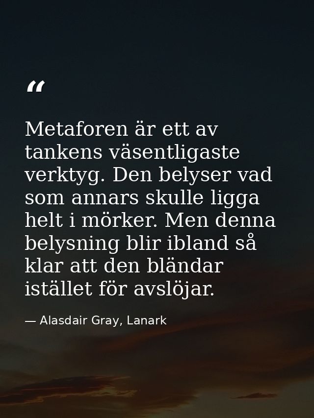 Metaforen är ett av tankens väsentligaste verktyg. Den belyser vad som annars skulle ligga helt i mörker. Men denna bely — Alasdair Gray, Lanark