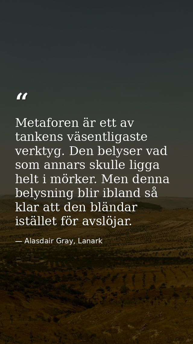 Metaforen är ett av tankens väsentligaste verktyg. Den belyser vad som annars skulle ligga helt i mörker. Men denna bely — Alasdair Gray, Lanark