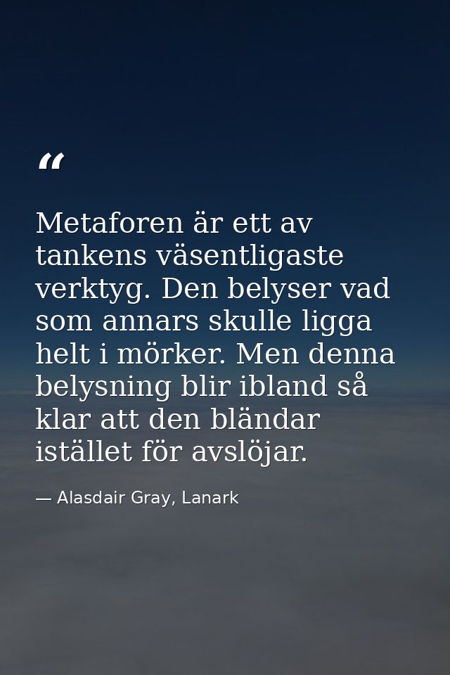 Metaforen är ett av tankens väsentligaste verktyg. Den belyser vad som annars skulle ligga helt i mörker. Men denna bely — Alasdair Gray, Lanark