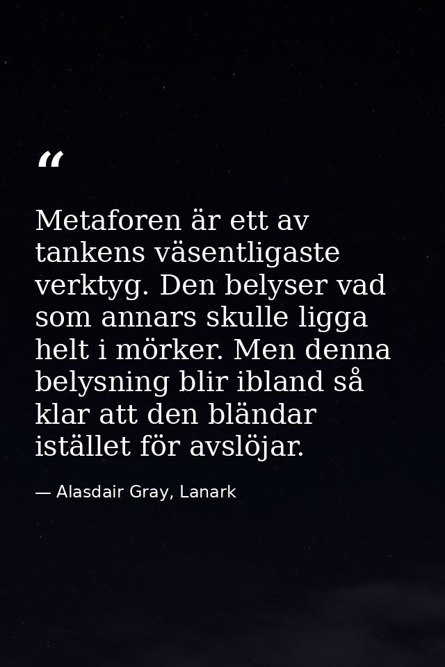 Metaforen är ett av tankens väsentligaste verktyg. Den belyser vad som annars skulle ligga helt i mörker. Men denna bely — Alasdair Gray, Lanark