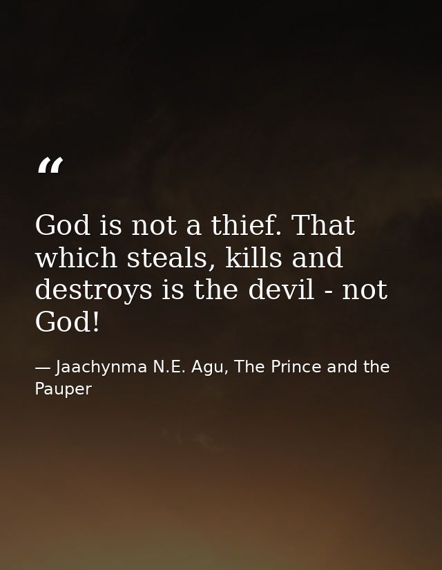 God is not a thief. That which steals, kills and destroys is the devil - not God! — Jaachynma N.E. Agu, The Prince and the Pauper