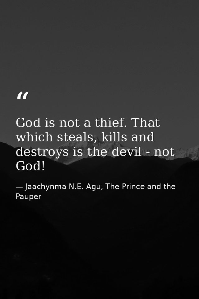 God is not a thief. That which steals, kills and destroys is the devil - not God! — Jaachynma N.E. Agu, The Prince and the Pauper