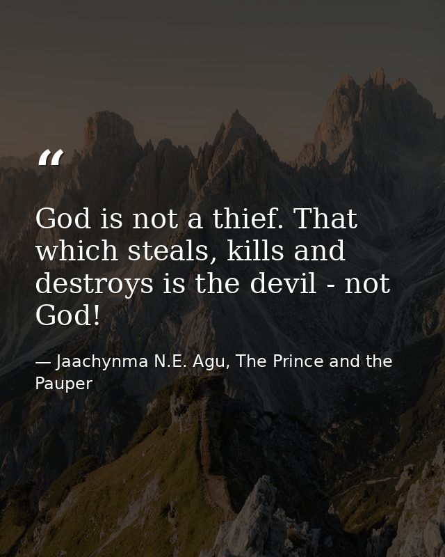 God is not a thief. That which steals, kills and destroys is the devil - not God! — Jaachynma N.E. Agu, The Prince and the Pauper