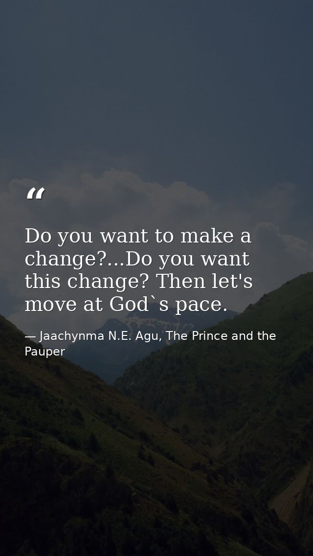 Do you want to make a change?...Do you want this change? Then let's move at God`s pace. — Jaachynma N.E. Agu, The Prince and the Pauper