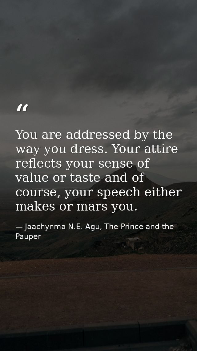 You are addressed by the way you dress. Your attire reflects your sense of value or taste and of course, your speech eit — Jaachynma N.E. Agu, The Prince and the Pauper