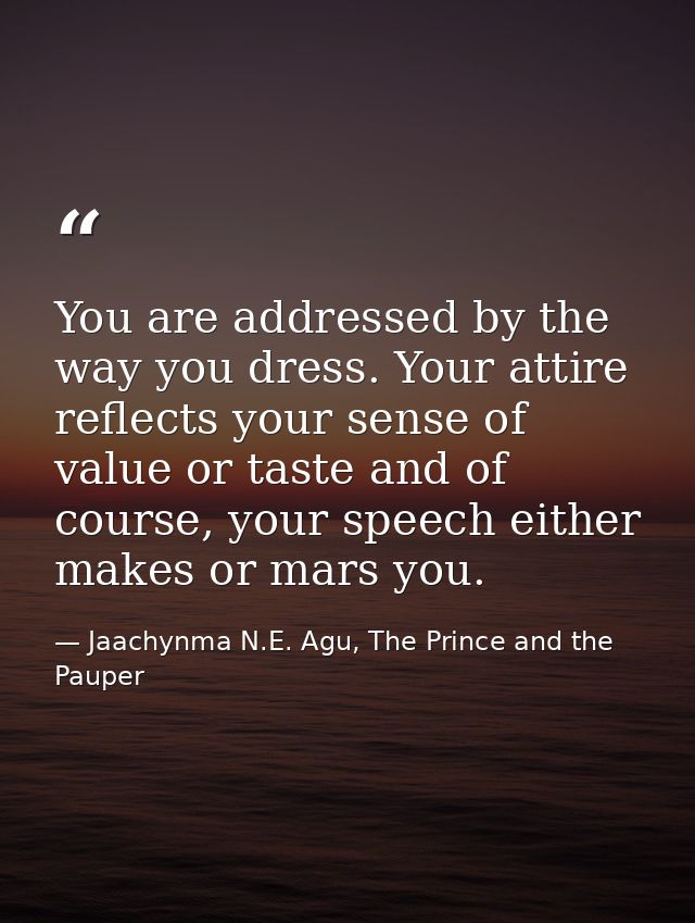 You are addressed by the way you dress. Your attire reflects your sense of value or taste and of course, your speech eit — Jaachynma N.E. Agu, The Prince and the Pauper