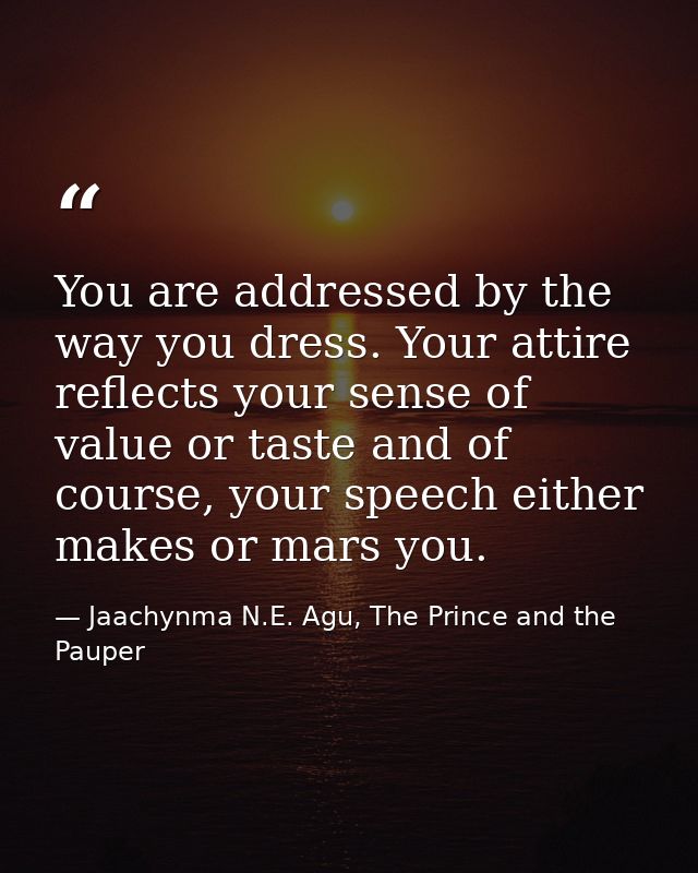 You are addressed by the way you dress. Your attire reflects your sense of value or taste and of course, your speech eit — Jaachynma N.E. Agu, The Prince and the Pauper