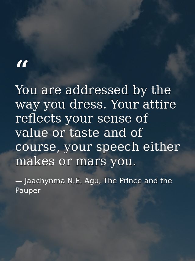 You are addressed by the way you dress. Your attire reflects your sense of value or taste and of course, your speech eit — Jaachynma N.E. Agu, The Prince and the Pauper