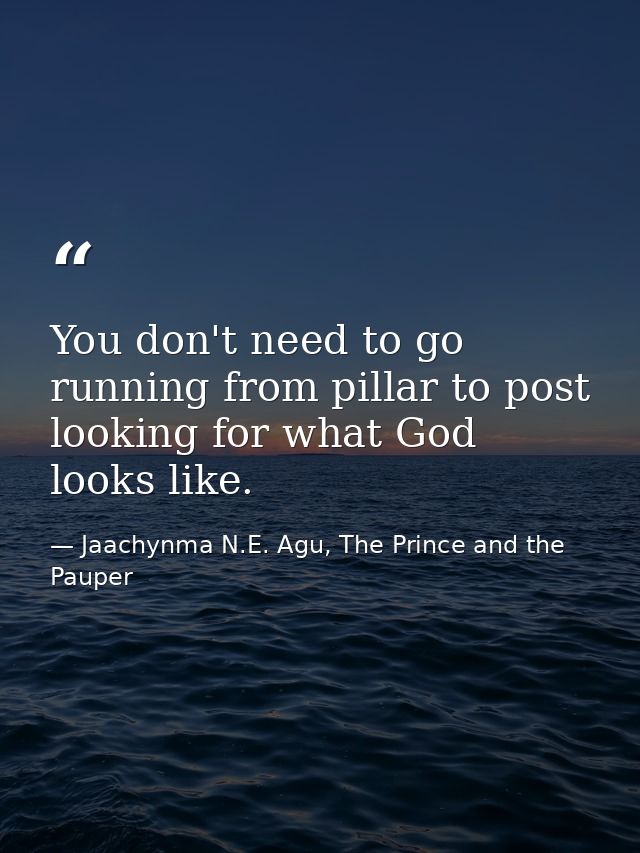 You don't need to go running from pillar to post looking for what God looks like. — Jaachynma N.E. Agu, The Prince and the Pauper