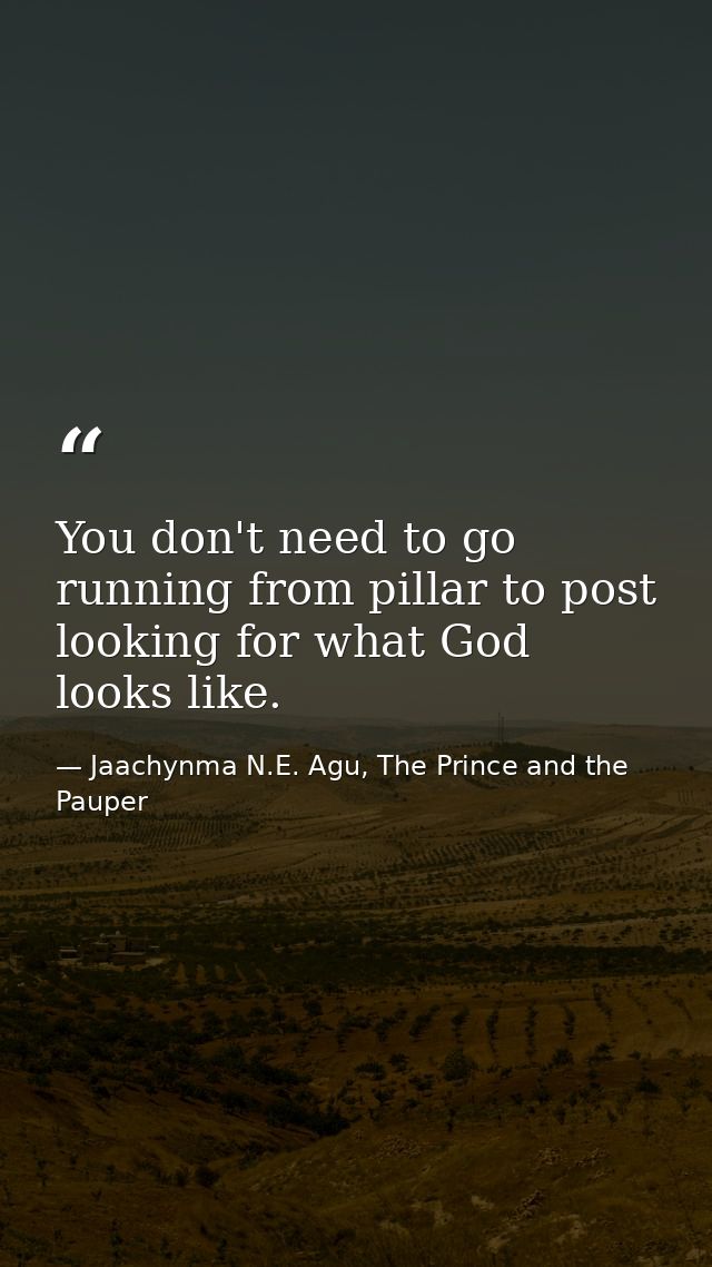 You don't need to go running from pillar to post looking for what God looks like. — Jaachynma N.E. Agu, The Prince and the Pauper