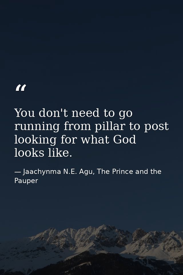 You don't need to go running from pillar to post looking for what God looks like. — Jaachynma N.E. Agu, The Prince and the Pauper