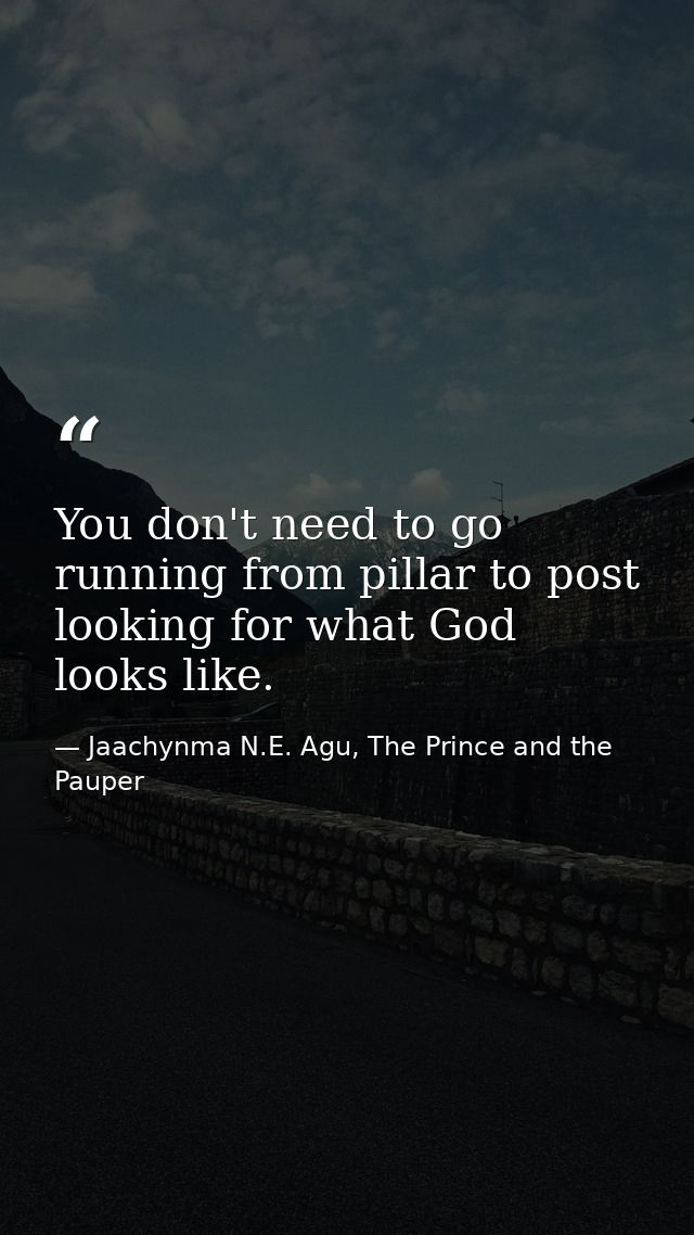 You don't need to go running from pillar to post looking for what God looks like. — Jaachynma N.E. Agu, The Prince and the Pauper