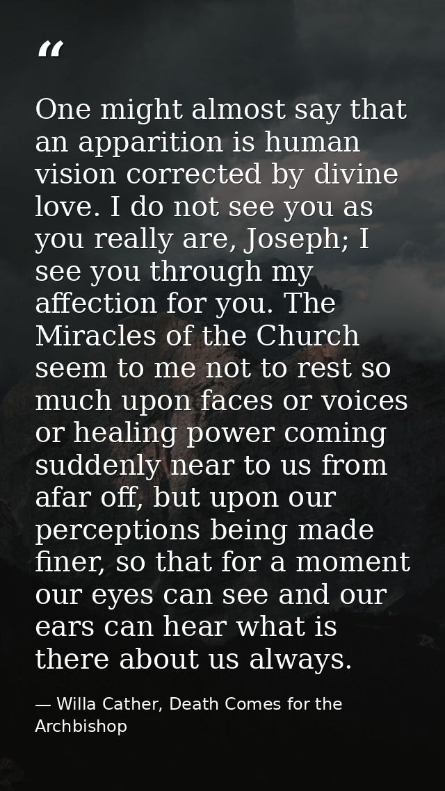 One might almost say that an apparition is human vision corrected by divine love. I do not see you as you really are, Jo — Willa Cather, Death Comes for the Archbishop