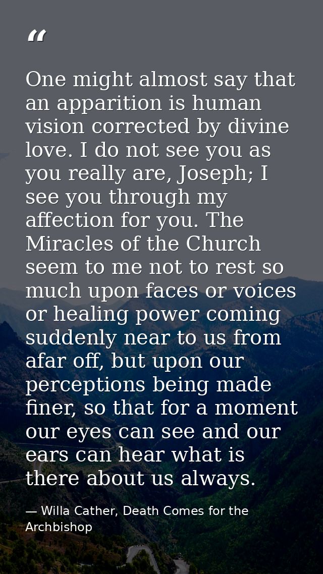 One might almost say that an apparition is human vision corrected by divine love. I do not see you as you really are, Jo — Willa Cather, Death Comes for the Archbishop