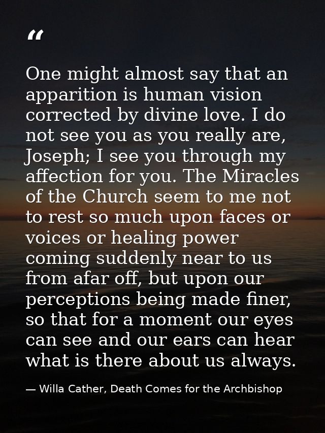 One might almost say that an apparition is human vision corrected by divine love. I do not see you as you really are, Jo — Willa Cather, Death Comes for the Archbishop