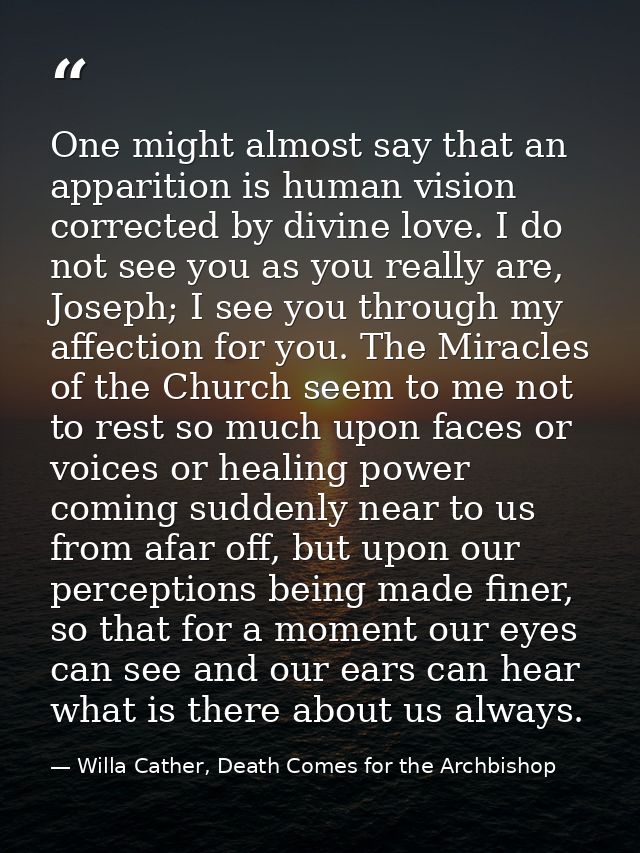 One might almost say that an apparition is human vision corrected by divine love. I do not see you as you really are, Jo — Willa Cather, Death Comes for the Archbishop