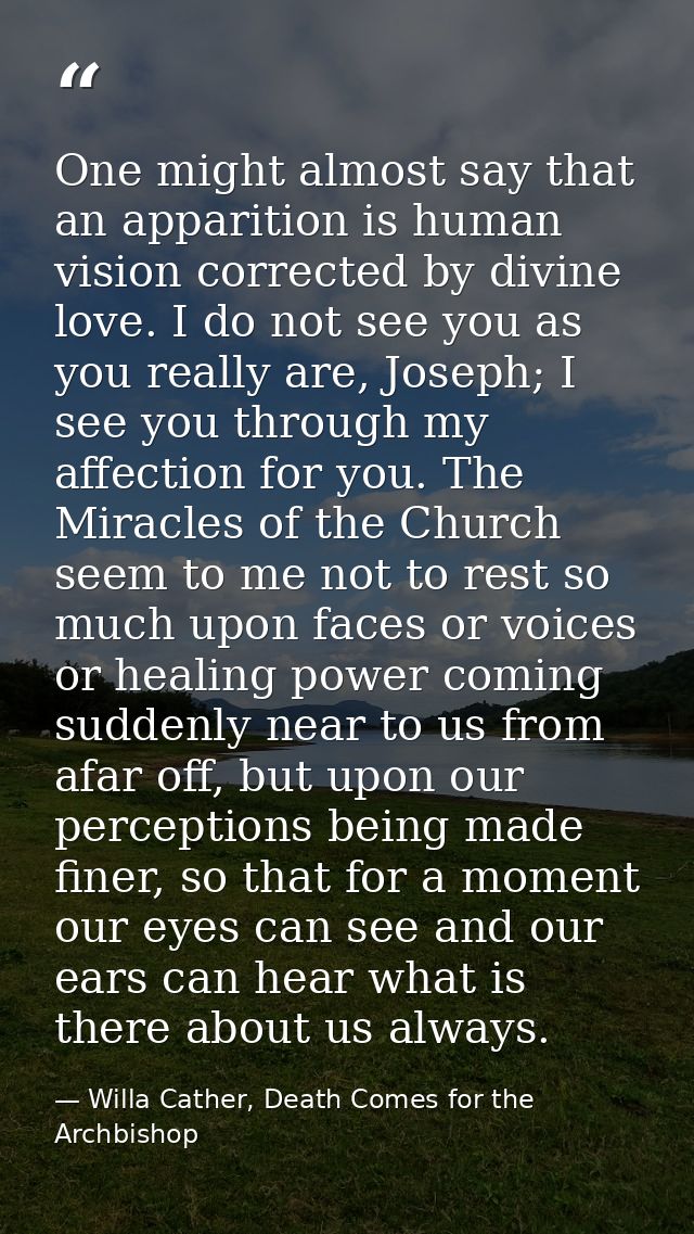 One might almost say that an apparition is human vision corrected by divine love. I do not see you as you really are, Jo — Willa Cather, Death Comes for the Archbishop